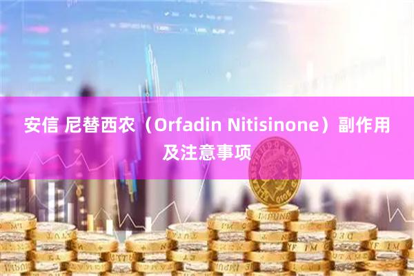 安信 尼替西农（Orfadin Nitisinone）副作用及注意事项