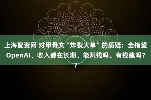 上海配资网 对甲骨文“炸裂大单”的质疑：全指望OpenAI、收入都在长期、能赚钱吗、有钱建吗？
