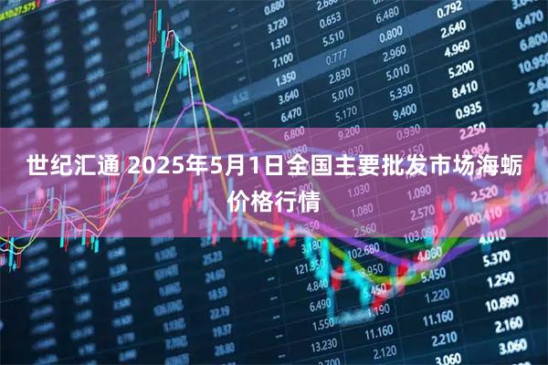 世纪汇通 2025年5月1日全国主要批发市场海蛎价格行情