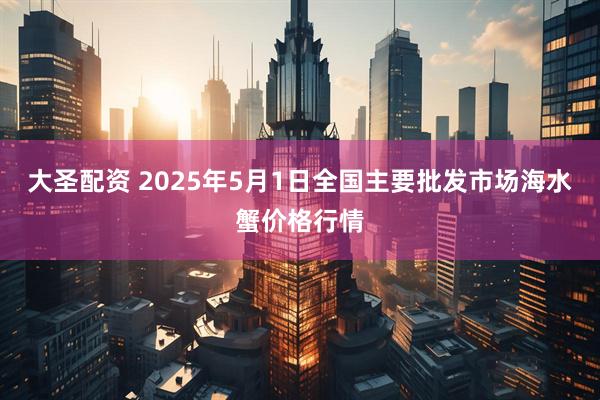 大圣配资 2025年5月1日全国主要批发市场海水蟹价格行情