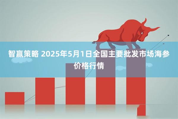 智赢策略 2025年5月1日全国主要批发市场海参价格行情