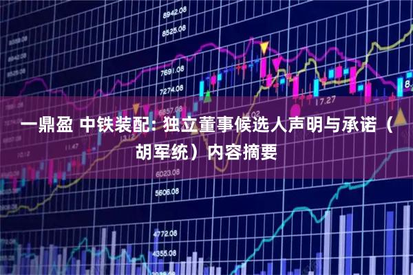 一鼎盈 中铁装配: 独立董事候选人声明与承诺（胡军统）内容摘要