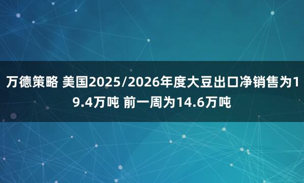 万德策略 美国2025/2026年度大豆出口净销售为19.4万吨 前一周为14.6万吨