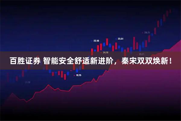 百胜证券 智能安全舒适新进阶，秦宋双双焕新！