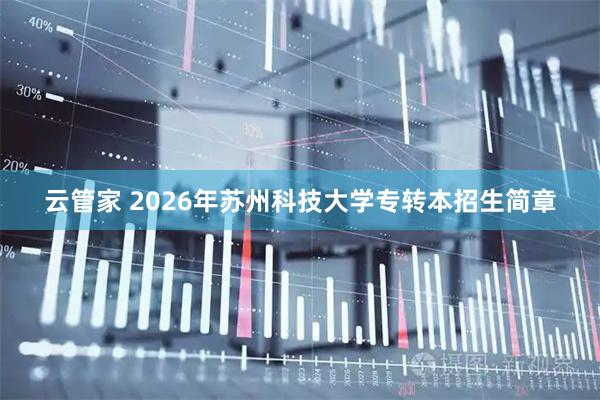 云管家 2026年苏州科技大学专转本招生简章
