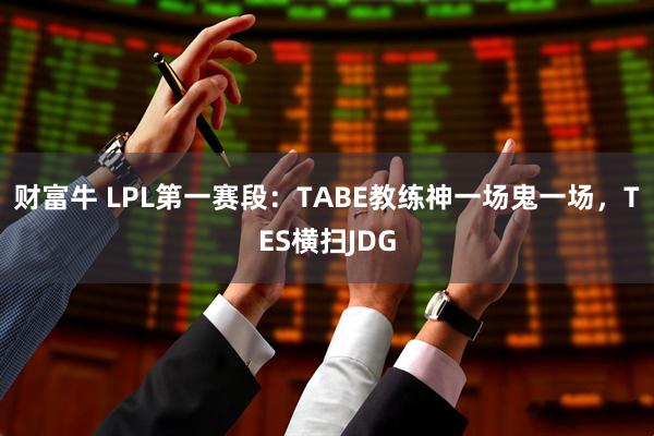财富牛 LPL第一赛段：TABE教练神一场鬼一场，TES横扫JDG