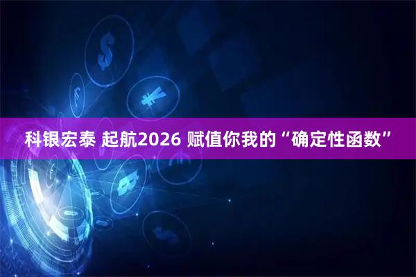 科银宏泰 起航2026 赋值你我的“确定性函数”