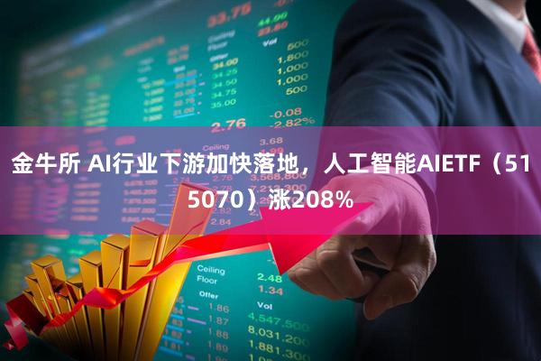 金牛所 AI行业下游加快落地，人工智能AIETF（515070）涨208%