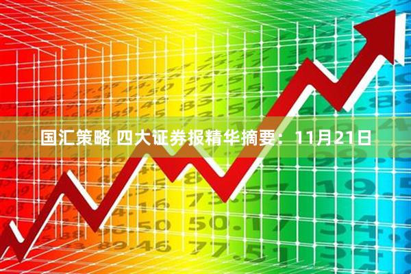 国汇策略 四大证券报精华摘要：11月21日