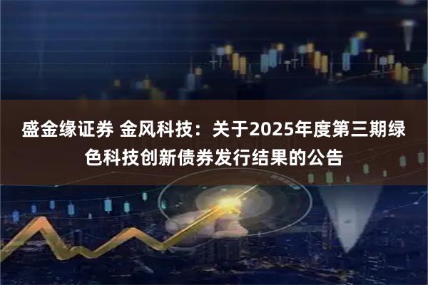 盛金缘证券 金风科技：关于2025年度第三期绿色科技创新债券发行结果的公告