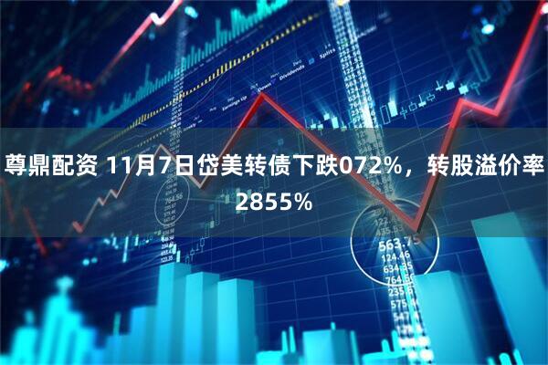 尊鼎配资 11月7日岱美转债下跌072%，转股溢价率2855%