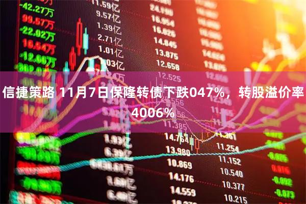 信捷策路 11月7日保隆转债下跌047%，转股溢价率4006%