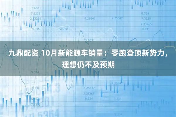 九鼎配资 10月新能源车销量：零跑登顶新势力，理想仍不及预期