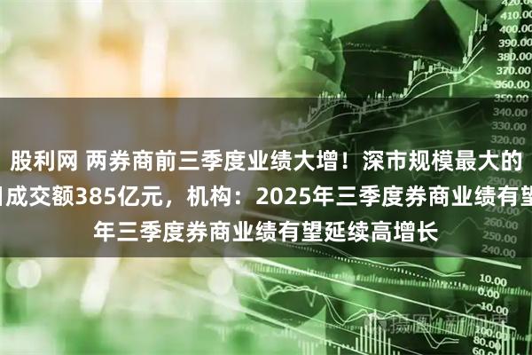 股利网 两券商前三季度业绩大增！深市规模最大的证券ETF单日成交额385亿元，机构：2025年三季度券商业绩有望延续高增长